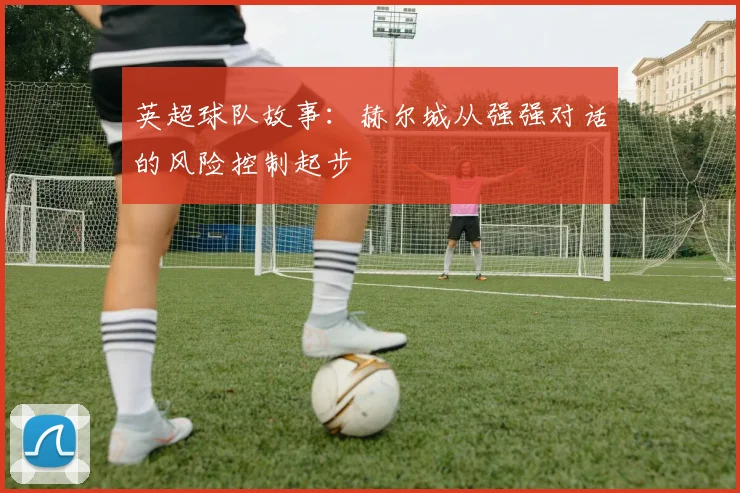 英超球队故事：赫尔城从强强对话的风险控制起步