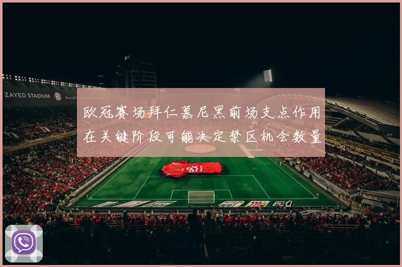 欧冠赛场拜仁慕尼黑前场支点作用在关键阶段可能决定禁区机会数量
