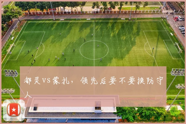 都灵vs蒙扎，领先后要不要换防守人