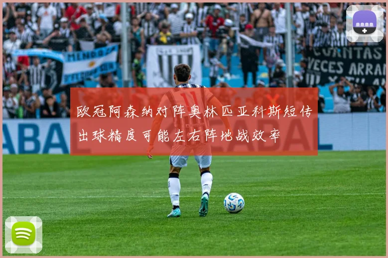 欧冠阿森纳对阵奥林匹亚科斯短传出球精度可能左右阵地战效率