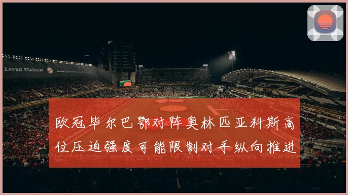欧冠毕尔巴鄂对阵奥林匹亚科斯高位压迫强度可能限制对手纵向推进